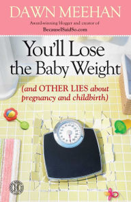 Title: You'll Lose the Baby Weight: (And Other Lies about Pregnancy and Childbirth), Author: Dawn Meehan