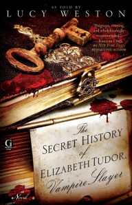 Title: The Secret History of Elizabeth Tudor, Vampire Slayer, Author: Lucy Weston