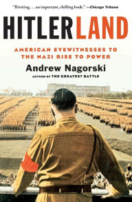 Title: Hitlerland: American Eyewitnesses to the Nazi Rise to Power, Author: Andrew Nagorski