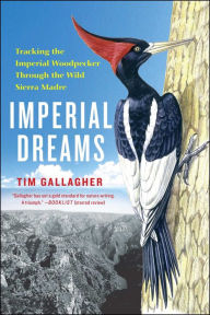 Title: Imperial Dreams: Tracking the Imperial Woodpecker Through the Wild Sierra Madre, Author: Tim Gallagher