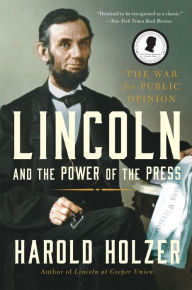 Title: Lincoln and the Power of the Press: The War for Public Opinion, Author: Harold Holzer