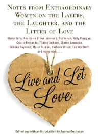 Title: Live and Let Love: Notes from Extraordinary Women on the Layers, the Laughter, and the Litter of Love, Author: Andrea Buchanan