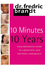 Title: 10 Minutes/10 Years: Your Definitive Guide to a Beautiful and Youthful, Author: Frederic Brandt M.D.