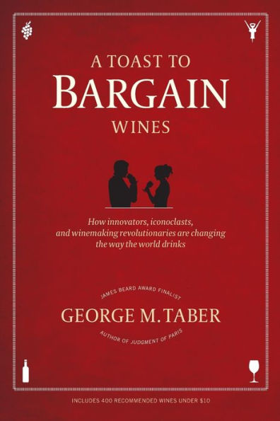 A Toast to Bargain Wines: How Innovators, Iconoclasts, and Winemaking Revolutionaries Are Changing the Way World Drinks