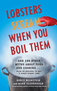 Title: Lobsters Scream When You Boil Them: And 100 Other Myths About Food and Cooking . . . Plus 25 Recipes to Get It Right Every Time, Author: Bruce Weinstein