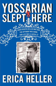 Title: Yossarian Slept Here: When Joseph Heller Was Dad, the Apthorp Was Home, and Life Was a Catch-22, Author: Erica Heller