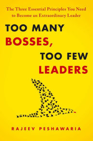 Title: Too Many Bosses, Too Few Leaders: The Three Essential Principles You Need to Become an Extraordinary Leader, Author: Rajeev Peshawaria