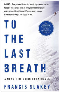 Title: To the Last Breath: A Memoir of Going to Extremes, Author: Francis Slakey