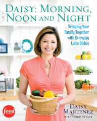 Title: Daisy: Morning, Noon and Night: Bringing Your Family Together with Everyday Latin, Author: Daisy Martinez