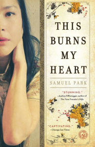 Title: This Burns My Heart: A Novel, Author: Samuel Park