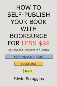 Title: How to Self-Publish Your Book with Booksurge for Less $$$: A Step-by-Step Guide for Designing & Formatting Your Microsoft Word Book to POD & PDF Press Specifications, Author: Edwin Scroggins