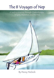Title: 8 Voyages of NEP: A Healing Journey through Chemotherapy, Surgery, Radiation, and Beyond, Author: Penny Nichols