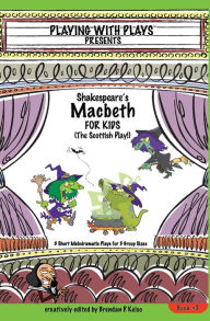 Title: Shakespeare's Macbeth for Kids: 3 Short Melodramatic Plays for 3 Group Sizes, Author: Brendan P. Kelso