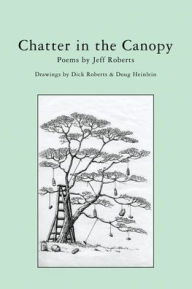 Title: Chatter in the Canopy: Poems by Jeff Roberts, Author: Richard J Roberts