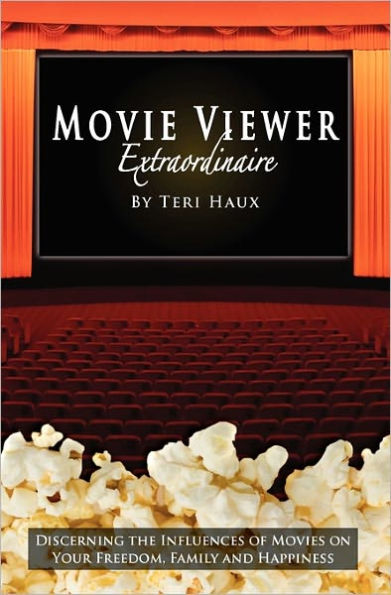 Movie Viewer Extraordinaire: Discerning the Influences of Movies on Your Freedom, Family and Happiness