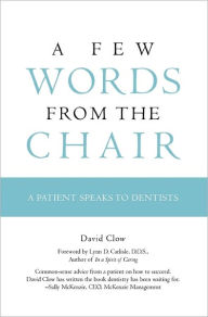 Title: A Few Words from the Chair: A Patient Speaks to Dentists, Author: David Clow