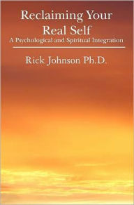Title: Reclaiming Your Real Self: A Psychological and Spiritual Integration, Author: Rick Johnson Ph.D.