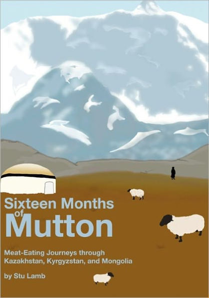 Sixteen Months of Mutton: Meat-Eating Journeys through Kazakhstan, Kyrgyzstan, and Mongolia