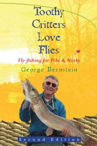 Title: Toothy Critters Love Flies: Fly-fishing for Pike & Musky, Author: George A. Bernstein
