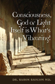 Title: Consciousness, God or Light Itself is What's Vibrating!, Author: Baron Baucom