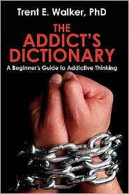 Title: The Addict's Dictionary: A Beginner's Guide to Addictive Thinking, Author: Trent Walker