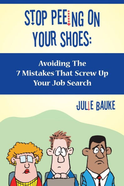 Stop Peeing On Your Shoes: Avoiding the 7 Mistakes That Screw Up Job Search