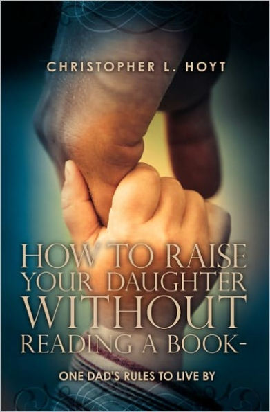 How To Raise Your Daughter Without Reading A Book: One Dad's Rules to Live By