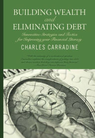 Title: Building Wealth and Eliminating Debt: Innovative Strategies and Tactics for Improving your Financial Literacy, Author: Charles Carradine