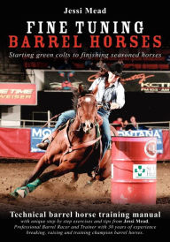 Title: Fine Tuning Barrel Horses: Technical barrel horse training manual, Author: Jessi Mead