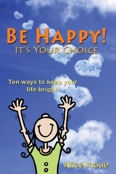 Be Happy! - It's Your Choice: Ten ways to keep your life bright