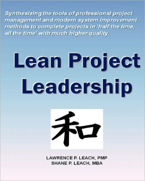 Lean Project Leadership: Synthesizing the Tools of Professional Project Management and Modern System Improvement Methods to Complete Projects in 'Half the Time, All the Time' With Much Higher Quality