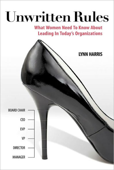 Unwritten Rules : What Women Need to Know About Leading in Today's Organizations