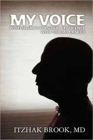 Title: My Voice: A Physician's Personal Experience With Throat Cancer, Author: Itzhak Brook MD