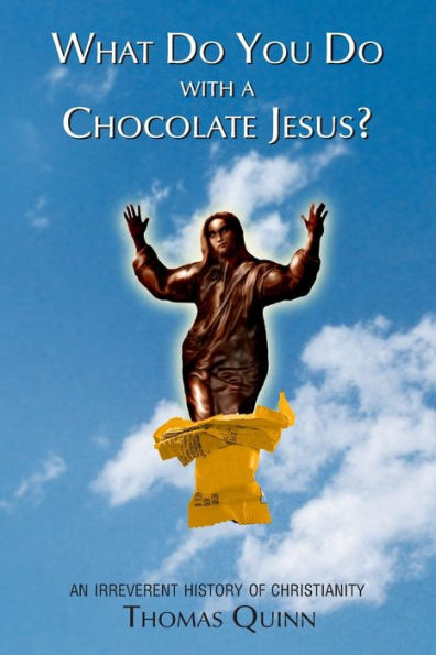 What Do You Do With a Chocolate Jesus?: An Irreverent History of Christianity