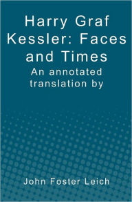 Title: Harry Graf Kessler: Faces and Times: an annotated translation by John Foster Leich, Author: John Foster Leich