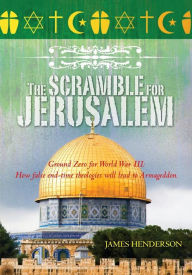 Title: The Scramble for Jerusalem: The Second Coming And Two Fatal End Time Delusions, Author: James Henderson