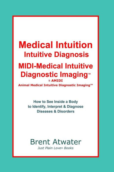 Medical Intuition, Intuitive Diagnosis, MIDI-Medical Intuitive Diagnostic Imaging(TM): How to See Inside a Body to Diagnose Current Disorders & Future Health Issues