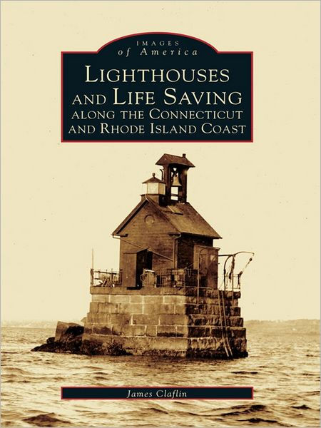 Lighthouses and Life Saving Along the Connecticut and Rhode Island ...