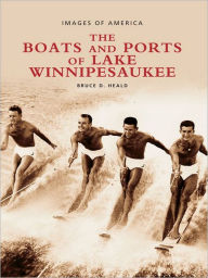 Title: The Boats and Ports of Lake Winnipesaukee, Author: Bruce D. Heald