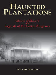 Title: Haunted Plantations: Ghosts of Slavery and Legends of the Cotton Kingdoms, Author: Geordie Buxton