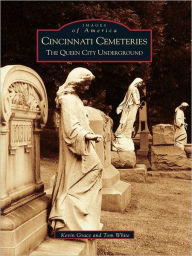 Title: Cincinnati Cemeteries: The Queen City Underground, Author: Kevin Grace