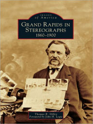 Title: Grand Rapids in Stereographs: 1860-1900, Author: Thomas R. Dilley