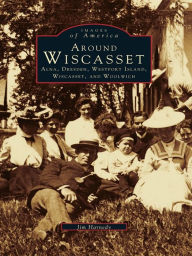 Title: Around Wiscasset: Alna, Dresden, Westport Island, Wiscasset, and Woolwich, Author: Jim Harnedy
