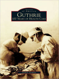 Title: Guthrie:: 100 Years of Health Care, Author: Guthrie Archives