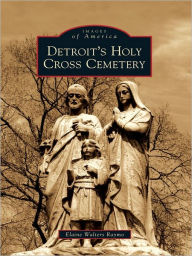 Title: Detroit's Holy Cross Cemetery, Author: Elaine Walters Raymo