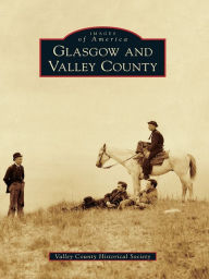 Title: Glasgow and Valley County, Author: Valley County Historical Society