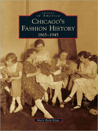 Title: Chicago's Fashion History:: 1865 - 1945, Author: Mary Beth Klatt