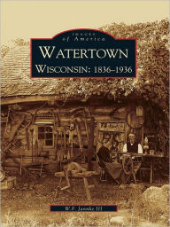 Title: Watertown, Wisconsin: 1836-1936, Author: W. F. Jannke III