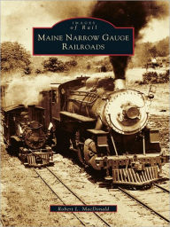 Title: Maine Narrow Gauge Railroads, Author: Robert L. MacDonald