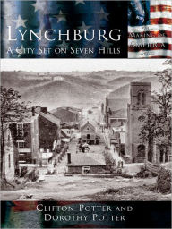 Title: Lynchburg:: A City Set on Seven Hills, Author: Clifton Potter